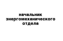 начальник энергомеханического отдела